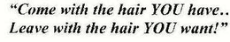 "COME WITH THE HAIR YOU HAVE.. LEAVE WITH THE HAIR YOU WANT!" trademark