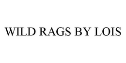 WILD RAGS BY LOIS trademark