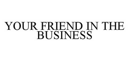 YOUR FRIEND IN THE BUSINESS trademark