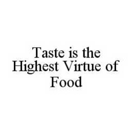 TASTE IS THE HIGHEST VIRTUE OF FOOD trademark