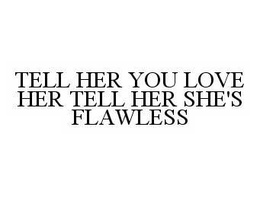 TELL HER YOU LOVE HER TELL HER SHE'S FLAWLESS trademark