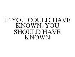 IF YOU COULD HAVE KNOWN, YOU SHOULD HAVE KNOWN trademark