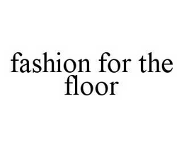 FASHION FOR THE FLOOR trademark