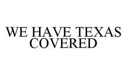 WE HAVE TEXAS COVERED trademark