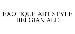 EXOTIQUE ABT STYLE BELGIAN ALE trademark