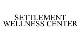 SETTLEMENT WELLNESS CENTER trademark