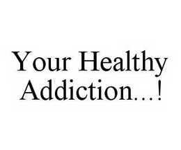 YOUR HEALTHY ADDICTION...! trademark