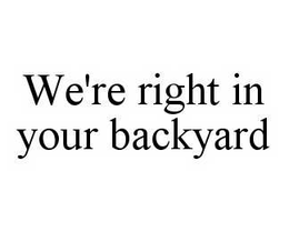 WE'RE RIGHT IN YOUR BACKYARD trademark
