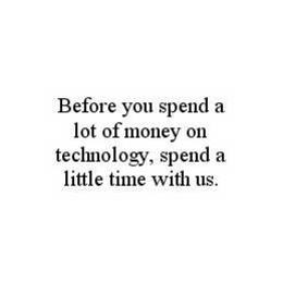 BEFORE YOU SPEND A LOT OF MONEY ON TECHNOLOGY, SPEND A LITTLE TIME WITH US. trademark