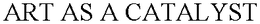 ART AS A CATALYST trademark