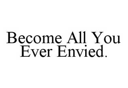 BECOME ALL YOU EVER ENVIED. trademark