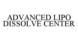 ADVANCED LIPO DISSOLVE CENTER trademark