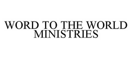 WORD TO THE WORLD MINISTRIES trademark