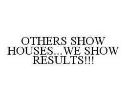OTHERS SHOW HOUSES...WE SHOW RESULTS!!! trademark