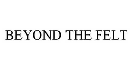 BEYOND THE FELT trademark