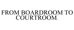 FROM BOARDROOM TO COURTROOM. trademark
