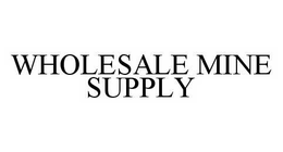 WHOLESALE MINE SUPPLY trademark