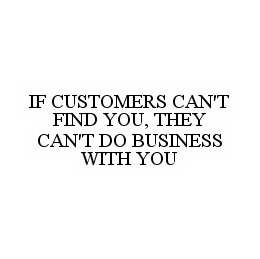 IF CUSTOMERS CAN'T FIND YOU, THEY CAN'T DO BUSINESS WITH YOU trademark