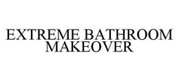 EXTREME BATHROOM MAKEOVER trademark