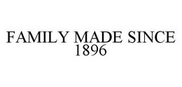 FAMILY MADE SINCE 1896 trademark