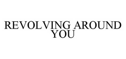 REVOLVING AROUND YOU trademark