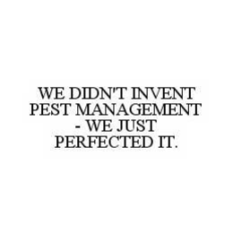 WE DIDN'T INVENT PEST MANAGEMENT - WE JUST PERFECTED IT. trademark