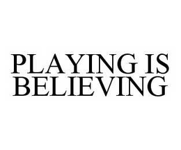 PLAYING IS BELIEVING trademark