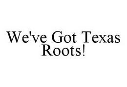 WE'VE GOT TEXAS ROOTS! trademark