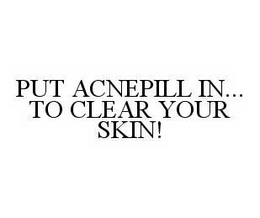 PUT ACNEPILL IN... TO CLEAR YOUR SKIN! trademark