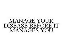 MANAGE YOUR DISEASE BEFORE IT MANAGES YOU trademark