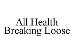 ALL HEALTH BREAKING LOOSE trademark