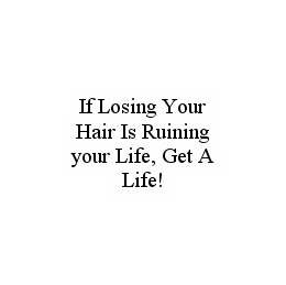 IF LOSING YOUR HAIR IS RUINING YOUR LIFE, GET A LIFE! trademark