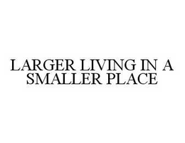 LARGER LIVING IN A SMALLER PLACE trademark