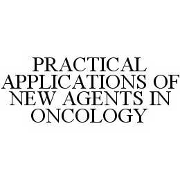 PRACTICAL APPLICATIONS OF NEW AGENTS IN ONCOLOGY trademark