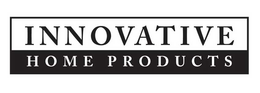 INNOVATIVE HOME PRODUCTS trademark
