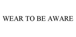 WEAR TO BE AWARE trademark