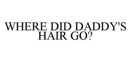 WHERE DID DADDY'S HAIR GO? trademark