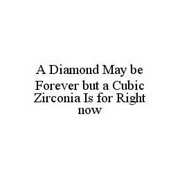 A DIAMOND MAY BE FOREVER BUT A CUBIC ZIRCONIA IS FOR RIGHT NOW trademark