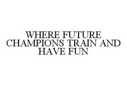 WHERE FUTURE CHAMPIONS TRAIN AND HAVE FUN trademark