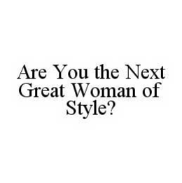 ARE YOU THE NEXT GREAT WOMAN OF STYLE? trademark