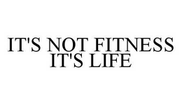 IT'S NOT FITNESS IT'S LIFE trademark