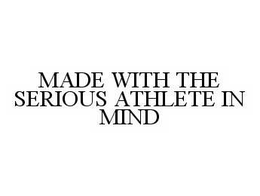 MADE WITH THE SERIOUS ATHLETE IN MIND trademark