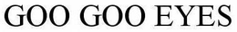 GOO GOO EYES trademark