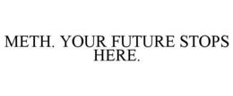 METH. YOUR FUTURE STOPS HERE. trademark