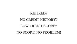 RETIRED? NO CREDIT HISTORY? LOW CREDIT SCORE? NO SCORE, NO PROBLEM! trademark
