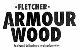 FLETCHER ARMOUR WOOD REAL WOOD DELIVERING UNREAL PERFORMANCE trademark