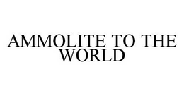 AMMOLITE TO THE WORLD trademark