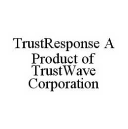 TRUSTRESPONSE A PRODUCT OF TRUSTWAVE CORPORATION trademark