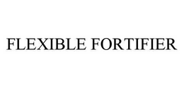 FLEXIBLE FORTIFIER trademark