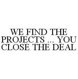 WE FIND THE PROJECTS...YOU CLOSE THE DEAL trademark